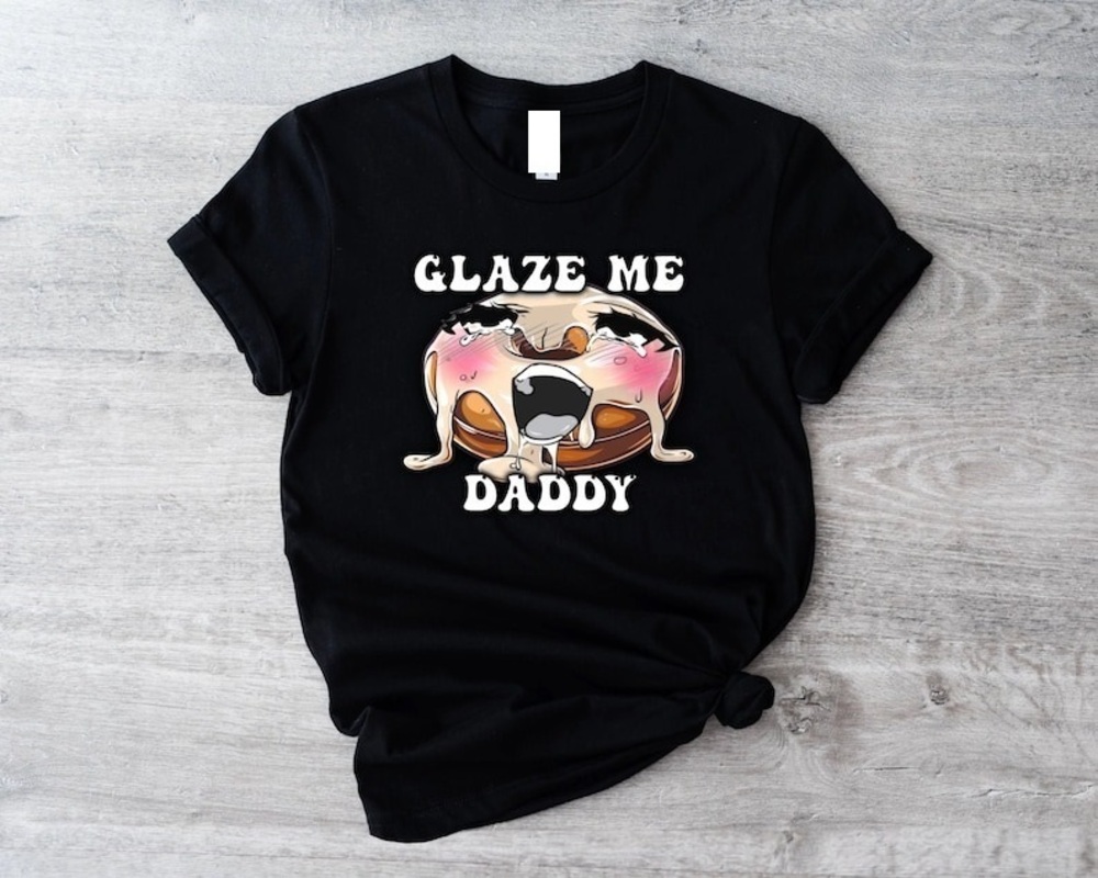 Glaze Me Daddy Funny Shirt Meme Shirt Funny Saying Shirts